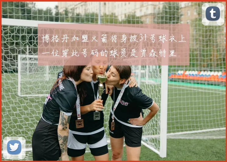 博格丹加盟火箭将身披31号球衣上一位穿此号码的球员是贾森特里