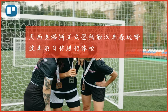 贝西克塔斯正式签约勒沃库森边锋波库明日将进行体检