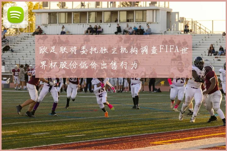欧足联将委托独立机构调查FIFA世界杯股份低价出售行为